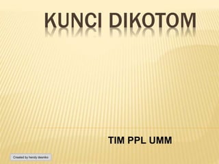 KUNCI DIKOTOM
TIM PPL UMM
Created by hendy desniko
 