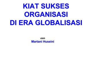 KIAT SUKSES
ORGANISASI
DI ERA GLOBALISASI
oleh
Martani Huseini
 