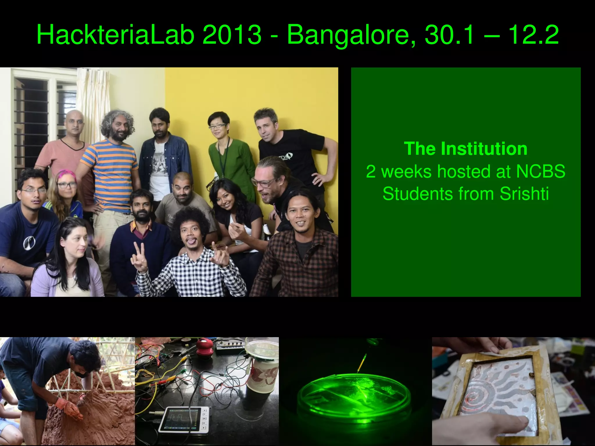 HackteriaLab 2013 ­ Bangalore, 30.1 – 12.2
The Institution
2 weeks hosted at NCBS
Students from Srishti
 