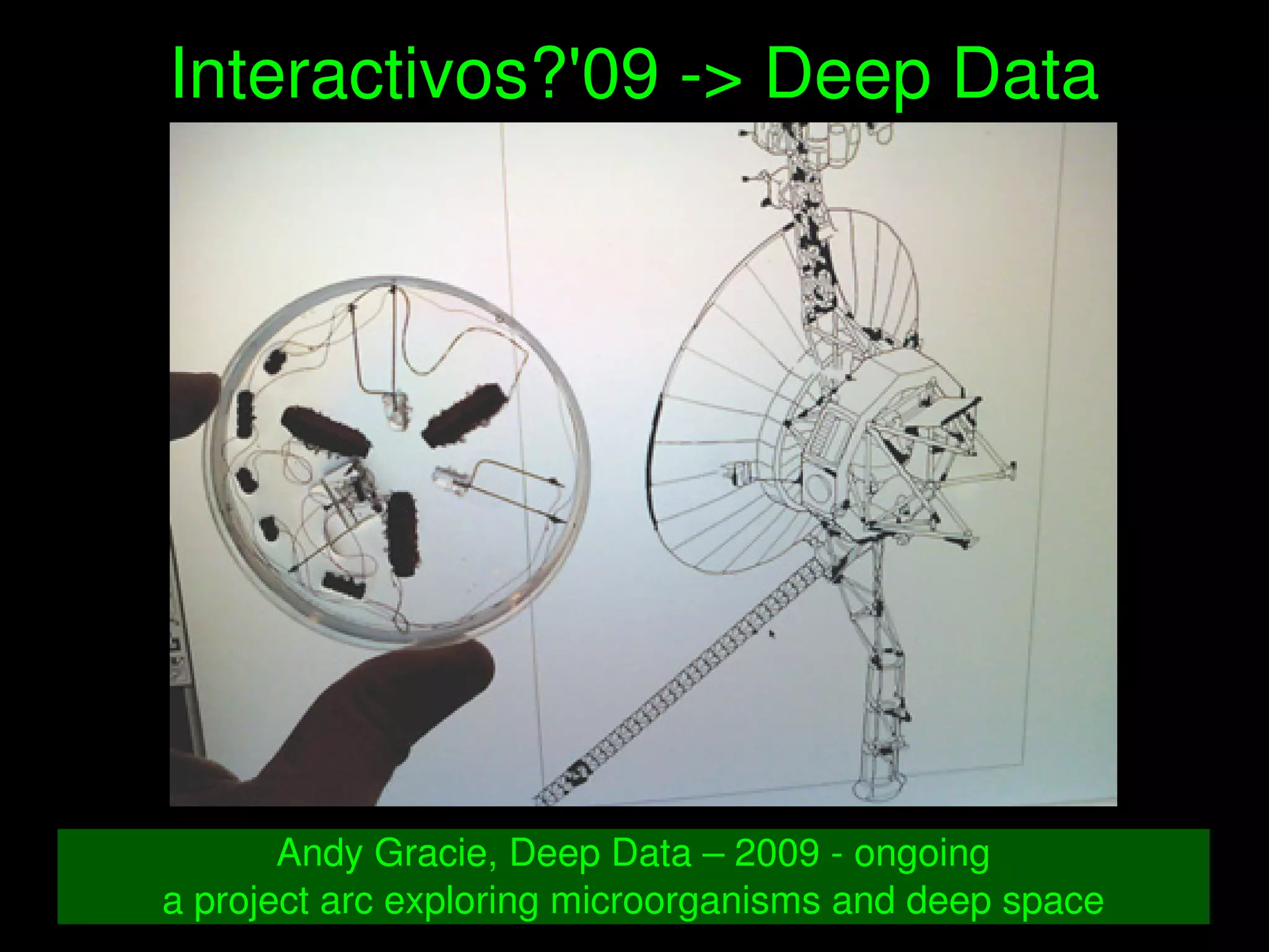   
Interactivos?'09 ­> Deep Data
Andy Gracie, Deep Data – 2009 ­ ongoing
a project arc exploring microorganisms and deep space
 