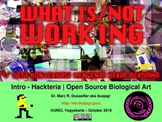    
Intro ­ Hackteria | Open Source Biological Art
Dr. Marc R. Dusseiller aka dusjagr 
http://me.dusjagr.guru
KUNCI, Yogyakarta – October 2019
 