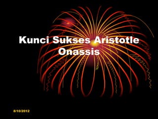 Kunci Sukses Aristotle
         Onassis




8/10/2012
 