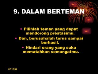 9. DALAM BERTEMAN

         • Pilihlah teman yang dapat
            mendorong prestasimu.
      • Dan, berusahalah terus sampai
                    berhasil.
          • Hindari orang yang suka
          mematahkan semangatmu.



07/17/09
 