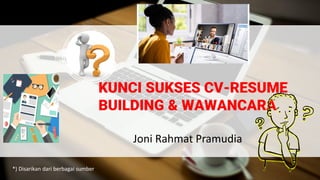 KUNCI SUKSES CV-RESUME
BUILDING & WAWANCARA
Joni Rahmat Pramudia
*) Disarikan dari berbagai sumber
 