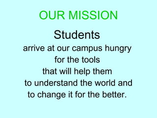 OUR MISSION
Students
arrive at our campus hungry
for the tools
that will help them
to understand the world and
to change it for the better.
 