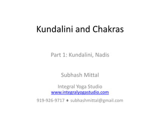 Kundalini and Chakras

      Part 1: Kundalini, Nadis


          Subhash Mittal
         Integral Yoga Studio
      www.integralyogastudio.com
919-926-9717   subhashmittal@gmail.com
 