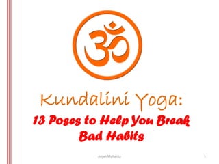Kundalini Yoga:
13 Poses to Help You Break
Bad Habits
Anjan Mahanta 1
 