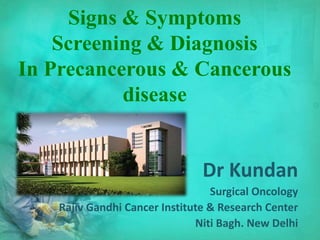 Signs & Symptoms
Screening & Diagnosis
In Precancerous & Cancerous
disease
Dr Kundan
Surgical Oncology
Rajiv Gandhi Cancer Institute & Research Center
Niti Bagh. New Delhi
 