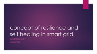 concept of resilience and
self healing in smart grid
KUNDAN KUMAR
12EBKEE047
 