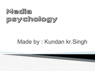 Media 
psychology 
Made by : Kundan kr.Singh 
 