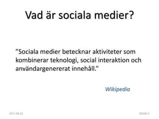 Vad är sociala medier?”Sociala medier betecknar aktiviteter som kombinerar teknologi, social interaktion och användargenererat innehåll.”Wikipedia2011-06-22SIDAN 2