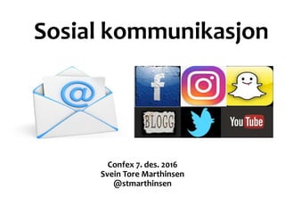 Sosial kommunikasjon
Confex 7. des. 2016
Svein Tore Marthinsen
@stmarthinsen
 