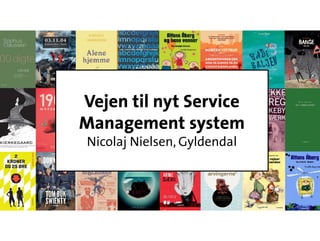 Vejen til nyt Service
Management system
Nicolaj Nielsen, Gyldendal
 