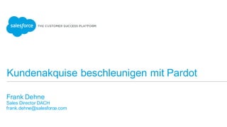 Kundenakquise beschleunigen mit Pardot
​Frank  Dehne
​Sales  Director  DACH
​frank.dehne@salesforce.com
 