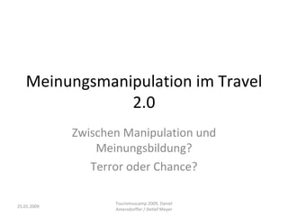 Meinungsmanipulation im Travel 2.0 Zwischen Manipulation und Meinungsbildung? Terror oder Chance? 25.01.2009 Tourismuscamp 2009, Daniel Amersdorffer / Detlef Meyer 