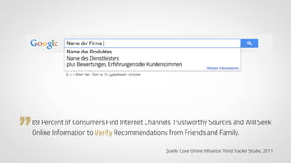 www.ProvenExpert.com
„89 Percent of Consumers Find Internet Channels Trustworthy Sources and Will Seek  
Online Information to Verify Recommendations from Friends and Family.
Quelle: Cone Online Influence Trend Tracker Studie, 2011
 