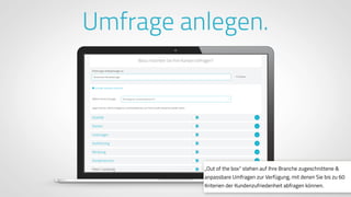 www.ProvenExpert.comwww.ProvenExpert.com
Umfrage anlegen.
„Out of the box“ stehen auf Ihre Branche zugeschnittene &
anpassbare Umfragen zur Verfügung, mit denen Sie bis zu 60
Kriterien der Kundenzufriedenheit abfragen können.
 