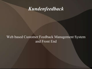 Kundenfeedback




Web based Customer Feedback Management System
                and Front End
 