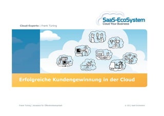 Cloud-Experte | Frank Türling




Erfolgreiche Kundengewinnung in der Cloud




Frank Türling | Vorstand für Öffentlichkeitsarbeit   © 2011 SaaS-EcoSystem
 