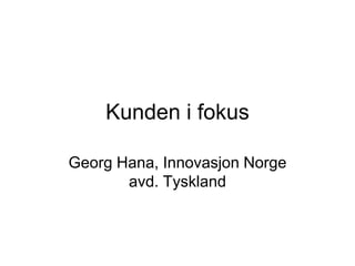 Kunden i fokus

Georg Hana, Innovasjon Norge
       avd. Tyskland
 