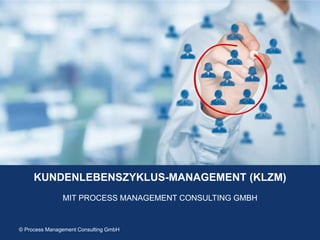 © Process Management Consulting GmbH 2018 / Seite 1© Process Management Consulting GmbH
KUNDENLEBENSZYKLUS-MANAGEMENT (KLZM)
MIT PROCESS MANAGEMENT CONSULTING GMBH
 