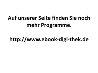 Auf unserer Seite finden Sie noch
       mehr Programme.

http://www.ebook-digi-thek.de
 