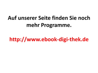 Auf unserer Seite finden Sie noch
       mehr Programme.

http://www.ebook-digi-thek.de
 
