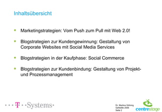 Inhaltsübersicht Marketingstrategien: Vom Push zum Pull mit Web 2.0! Blogstrategien zur Kundengewinnung: Gestaltung von Corporate Websites mit Social Media Services Blogstrategien in der Kaufphase: Social Commerce Blogstrategien zur Kundenbindung: Gestaltung von Projekt- und Prozessmanagement 