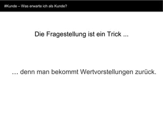 #Kunde – Was erwarte ich als Kunde? …  denn man bekommt Wertvorstellungen zurück. Die Fragestellung ist ein Trick ...   