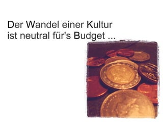 D er  W andel einer  K ultur   ist neutral für's  B udget ... 
