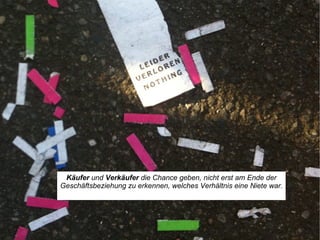 Käufer  und  Verkäufer  die Chance geben, nicht erst am Ende der Geschäftsbeziehung zu erkennen, welches Verhältnis eine Niete war. 