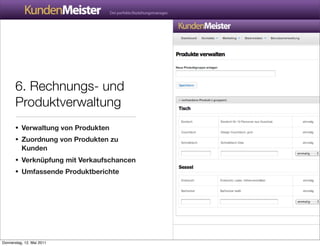 6. Rechnungs- und
       Produktverwaltung
       • Verwaltung von Produkten
       • Zuordnung von Produkten zu
          Kunden
       • Verknüpfung mit Verkaufschancen
       • Umfassende Produktberichte




Donnerstag, 12. Mai 2011
 