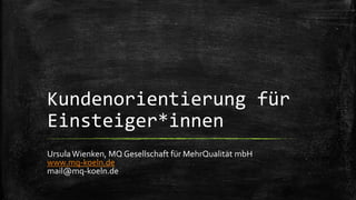 Kundenorientierung für
Einsteiger*innen
UrsulaWienken, MQ Gesellschaft für MehrQualität mbH
www.mq-koeln.de
mail@mq-koeln.de
 