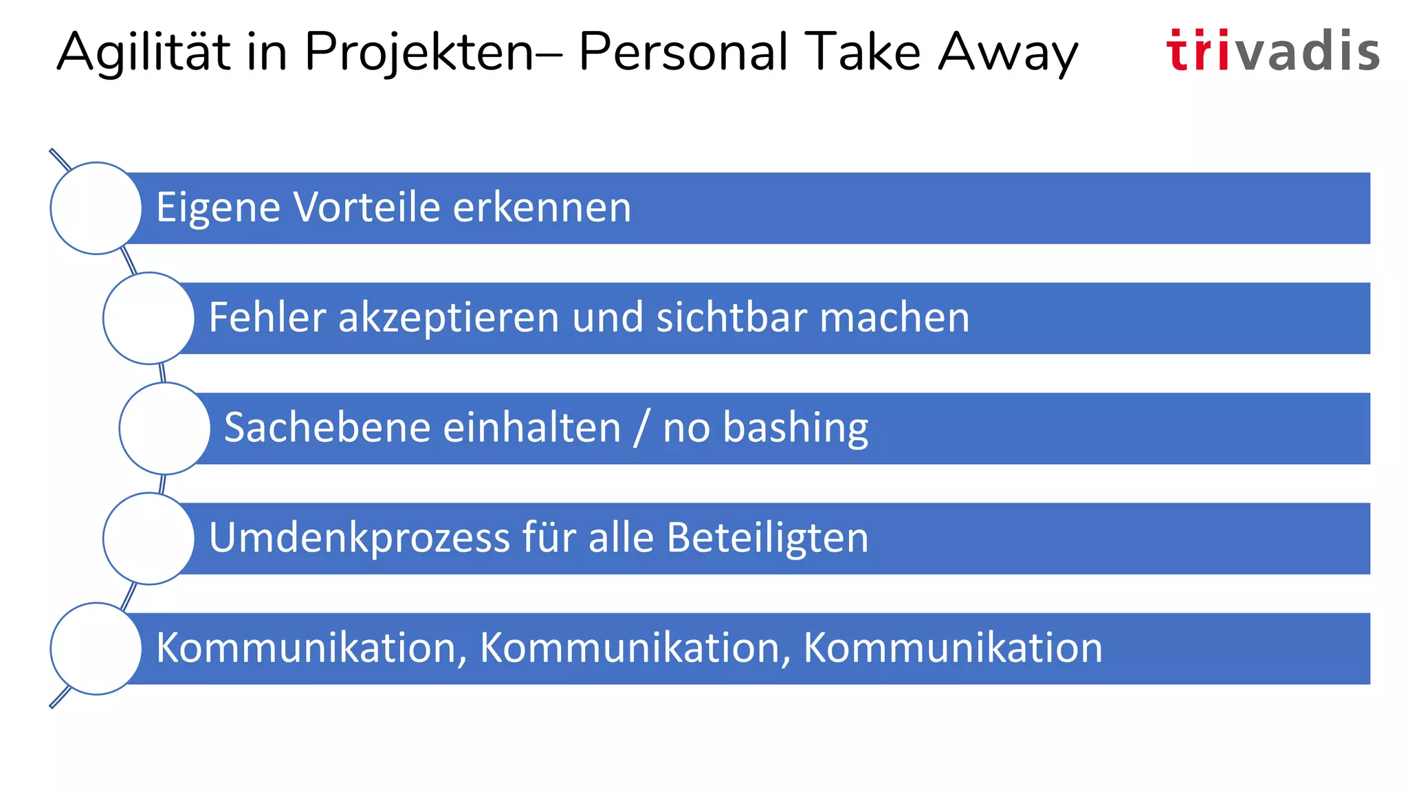 Agilität in Projekten– Personal Take Away
Eigene Vorteile erkennen
Fehler akzeptieren und sichtbar machen
Sachebene einhalten / no bashing
Umdenkprozess für alle Beteiligten
Kommunikation, Kommunikation, Kommunikation
 