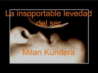 La insoportable levedad
        del ser


    Milan Kundera
 