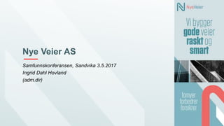 Nye Veier AS
Samfunnskonferansen, Sandvika 3.5.2017
Ingrid Dahl Hovland
(adm.dir)
 