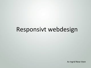 Responsivt webdesign



                Av Ingrid Nese Veen
 