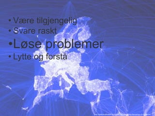 • Være tilgjengelig 
• Svare raskt 
•Løse problemer 
• Lytte og forstå 
http://datavisualization.ch/showcases/visualizing-friendships-on-facebook/ 
 