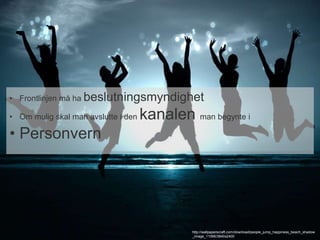 • Frontlinjen må ha beslutningsmyndighet 
• Om mulig skal man avslutte i den kanalen man begynte i 
• Personvern 
http://wallpaperscraft.com/download/people_jump_happiness_beach_shadow 
_image_11066/3840x2400 
 