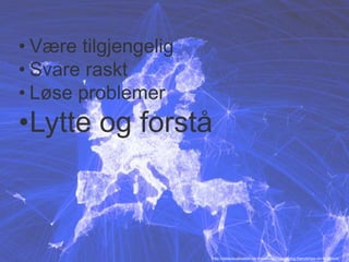 • Være tilgjengelig 
• Svare raskt 
• Løse problemer 
•Lytte og forstå 
http://datavisualization.ch/showcases/visualizing-friendships-on-facebook/ 
 