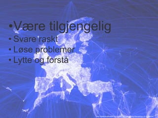 •Være tilgjengelig 
• Svare raskt 
• Løse problemer 
• Lytte og forstå 
http://datavisualization.ch/showcases/visualizing-friendships-on-facebook/ 
 