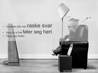 • Overaske folk med raske svar 
• Sørg for at folk føler seg hørt 
• Følge opp tråden 
https://lh5.ggpht.com/G9AbOU7Lzk0K0SmJKP7oyWlwVXEFiR6- 
SSyIkWnL8aLEQBsIU3TuK7bkrWpNUtZrZlkKow=s154 
 