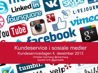 Kundeservice i sosiale medier
Kundeservicedagen 4. desember 2013
Christian Kamhaug @ckamhaug
Gambit H+K @gambithk
20.11.2013

 
