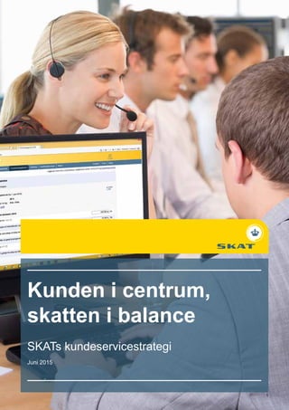 Kunden i centrum,
skatten i balance
SKATs kundeservicestrategi
Juni 2015
1
 