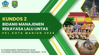 c
KUNDOS 2
BIDANG MANAJEMEN
REKAYASA LALU LINTAS
P K L K O T A M A D I U N 2 0 2 4
D-III MANAJEMEN TRANSPORTASI JALAN
POLITEKNIK TRANSPORTASI DARAT INDONESIA - STTD
 