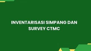 INVENTARISASI SIMPANG DAN
SURVEY CTMC
 