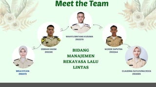 WAHYU BINTANG KUSUMA
2102370
ZEBRAN HAKIM
2102381
WELA SYLVIA
2102372
M.DEDE SAPUTRA
2102244
CLAUDINA SAYLOVINA ROZA
2102085
BIDANG
MANAJEMEN
REKAYASA LALU
LINTAS
 