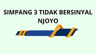 SIMPANG 3 TIDAK BERSINYAL
NJOYO
 