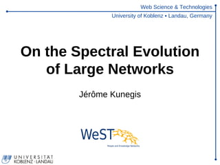 Web Science & Technologies
               University of Koblenz ▪ Landau, Germany




On the Spectral Evolution
   of Large Networks
        Jérôme Kunegis
 