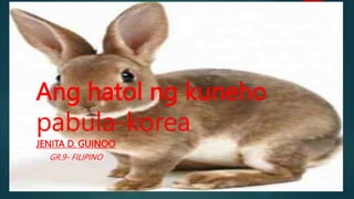 Ang hatol ng kuneho
pabula-korea
JENITA D. GUINOO
GR.9- FILIPINO
 